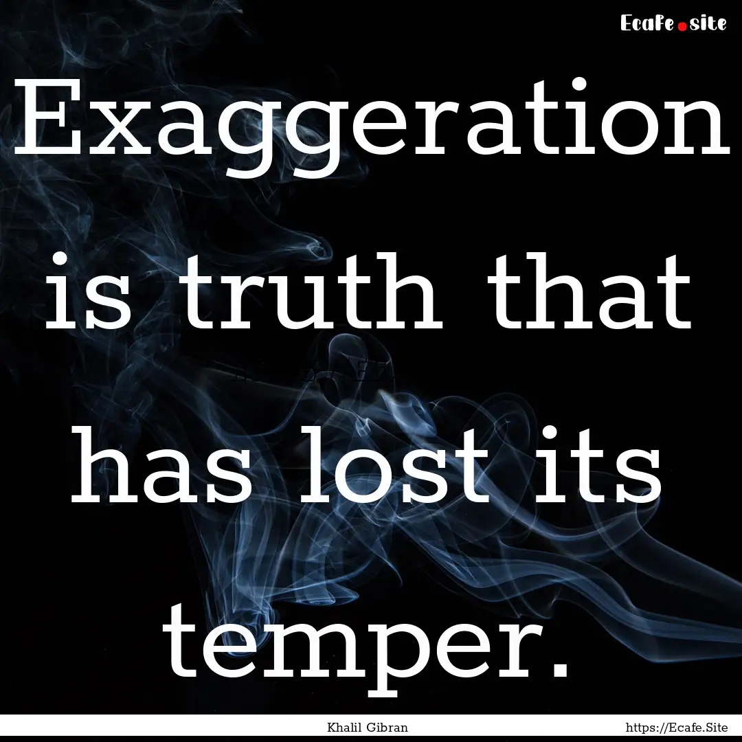 Exaggeration is truth that has lost its temper..... : Quote by Khalil Gibran