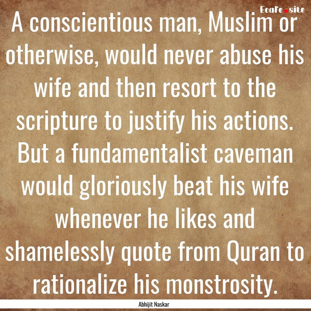 A conscientious man, Muslim or otherwise,.... : Quote by Abhijit Naskar