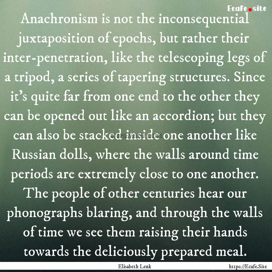 Anachronism is not the inconsequential juxtaposition.... : Quote by Elisabeth Lenk