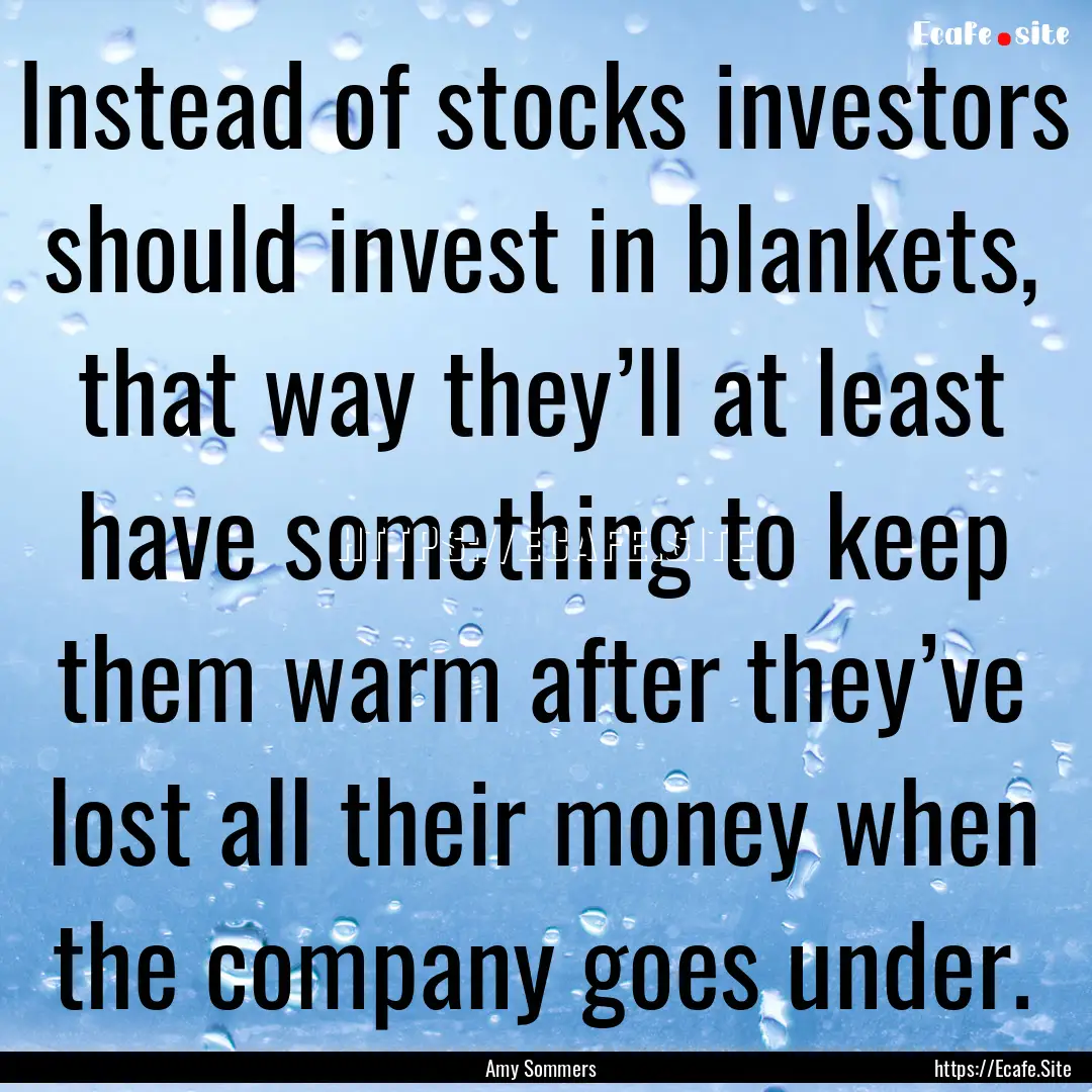 Instead of stocks investors should invest.... : Quote by Amy Sommers