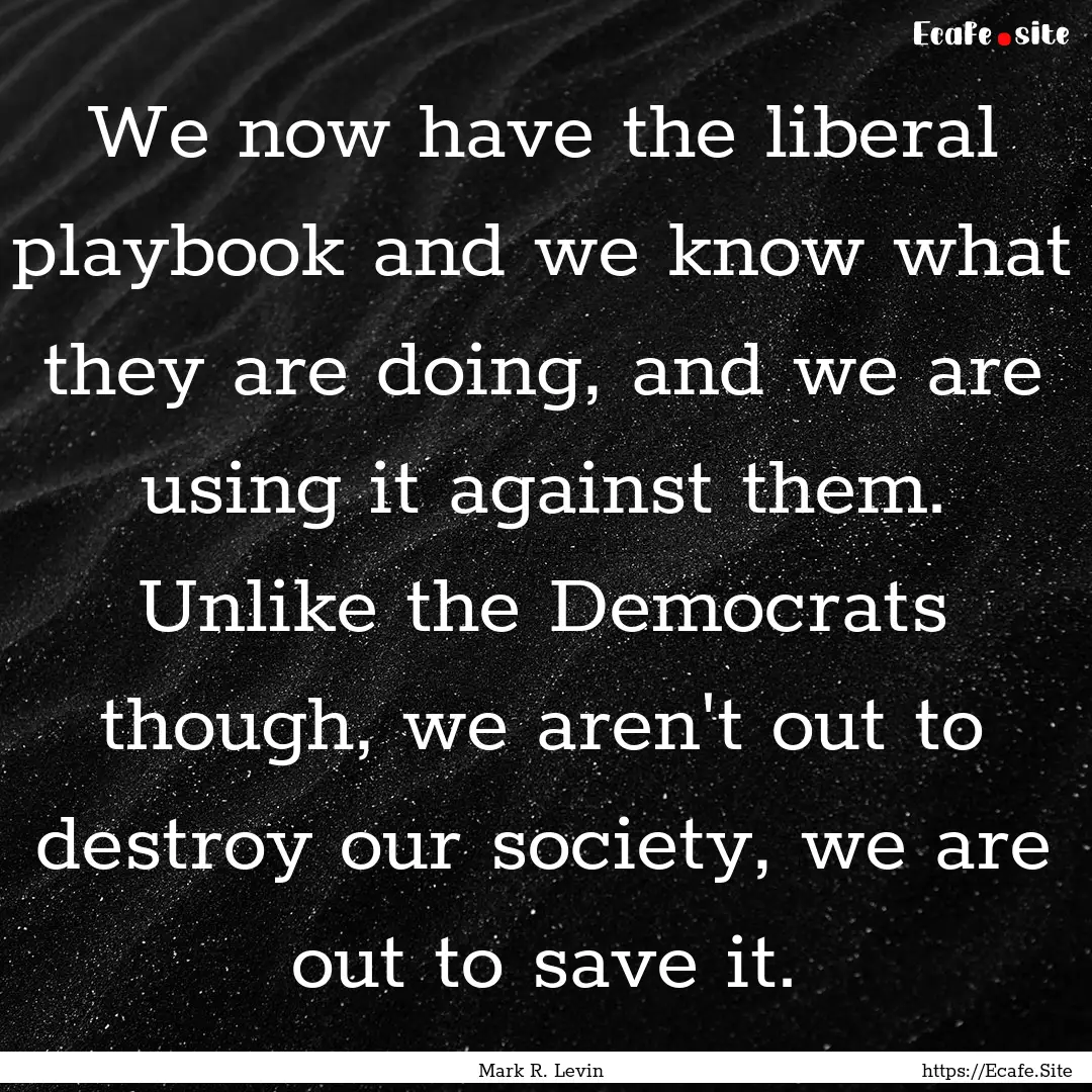 We now have the liberal playbook and we know.... : Quote by Mark R. Levin