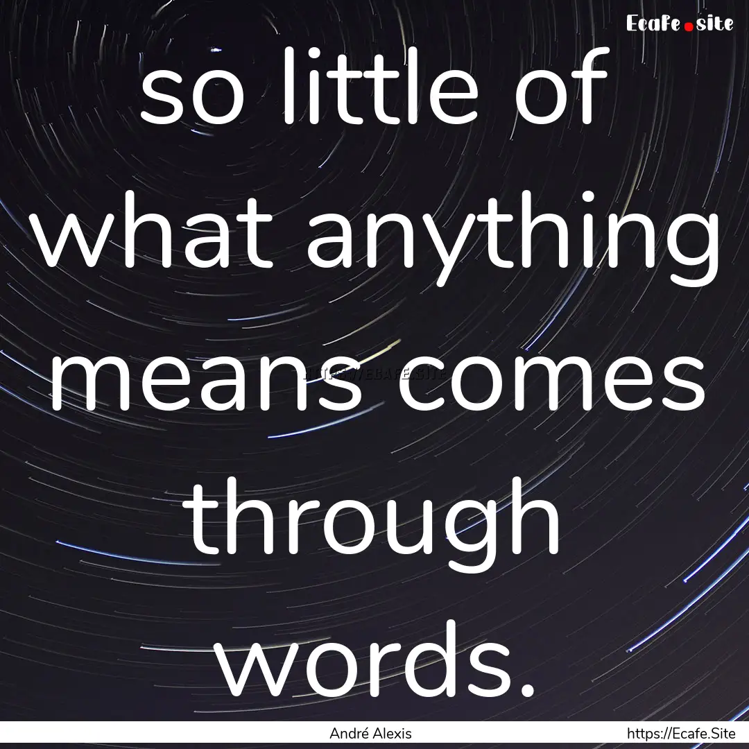 so little of what anything means comes through.... : Quote by André Alexis