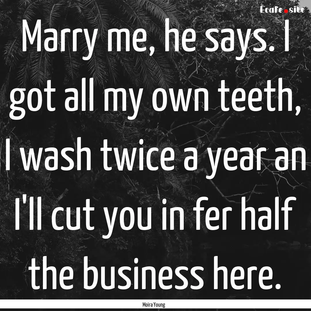 Marry me, he says. I got all my own teeth,.... : Quote by Moira Young