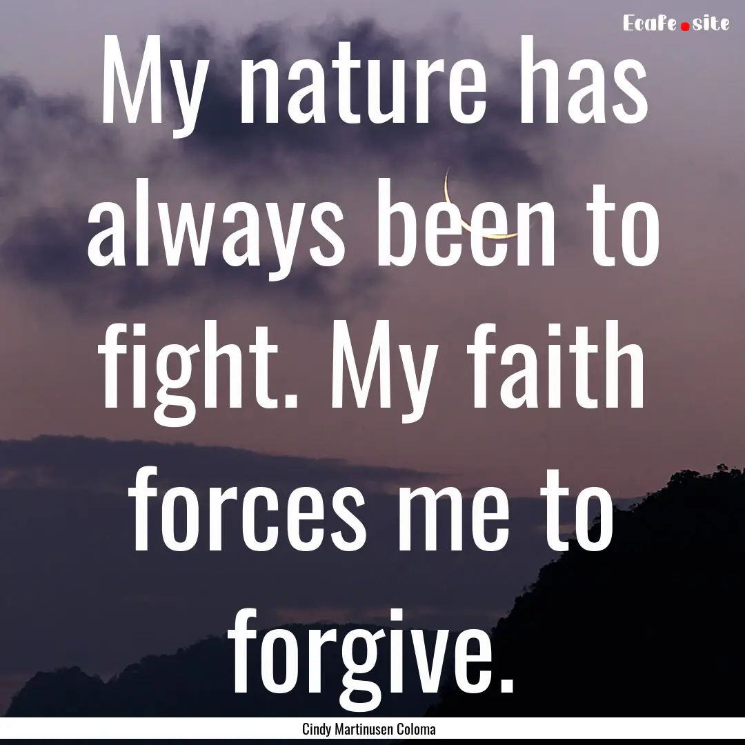 My nature has always been to fight. My faith.... : Quote by Cindy Martinusen Coloma