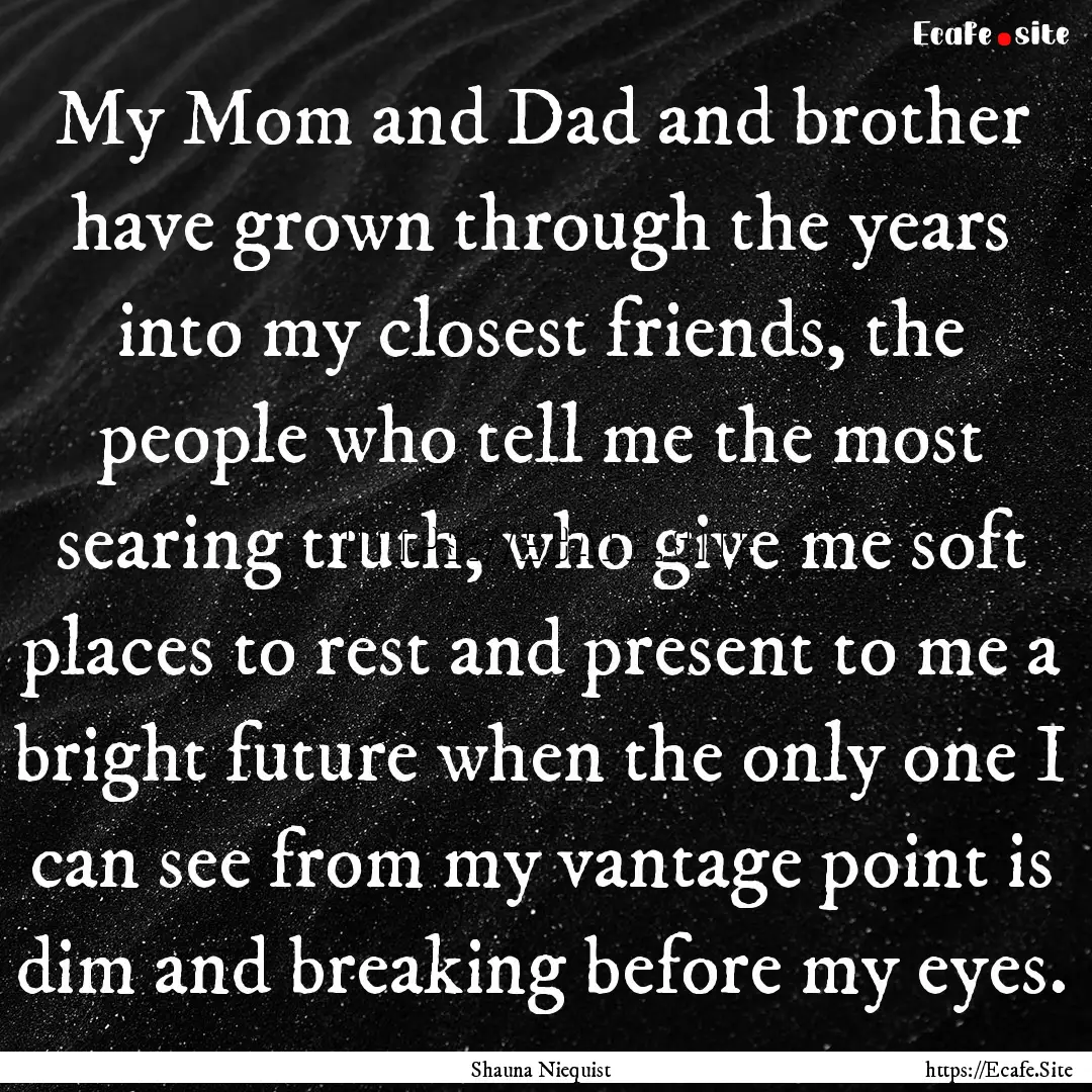 My Mom and Dad and brother have grown through.... : Quote by Shauna Niequist