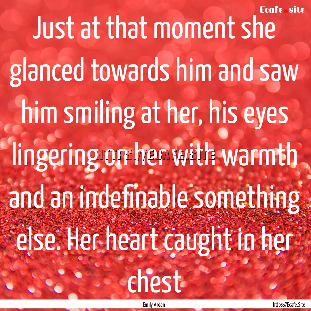 Just at that moment she glanced towards him.... : Quote by Emily Arden