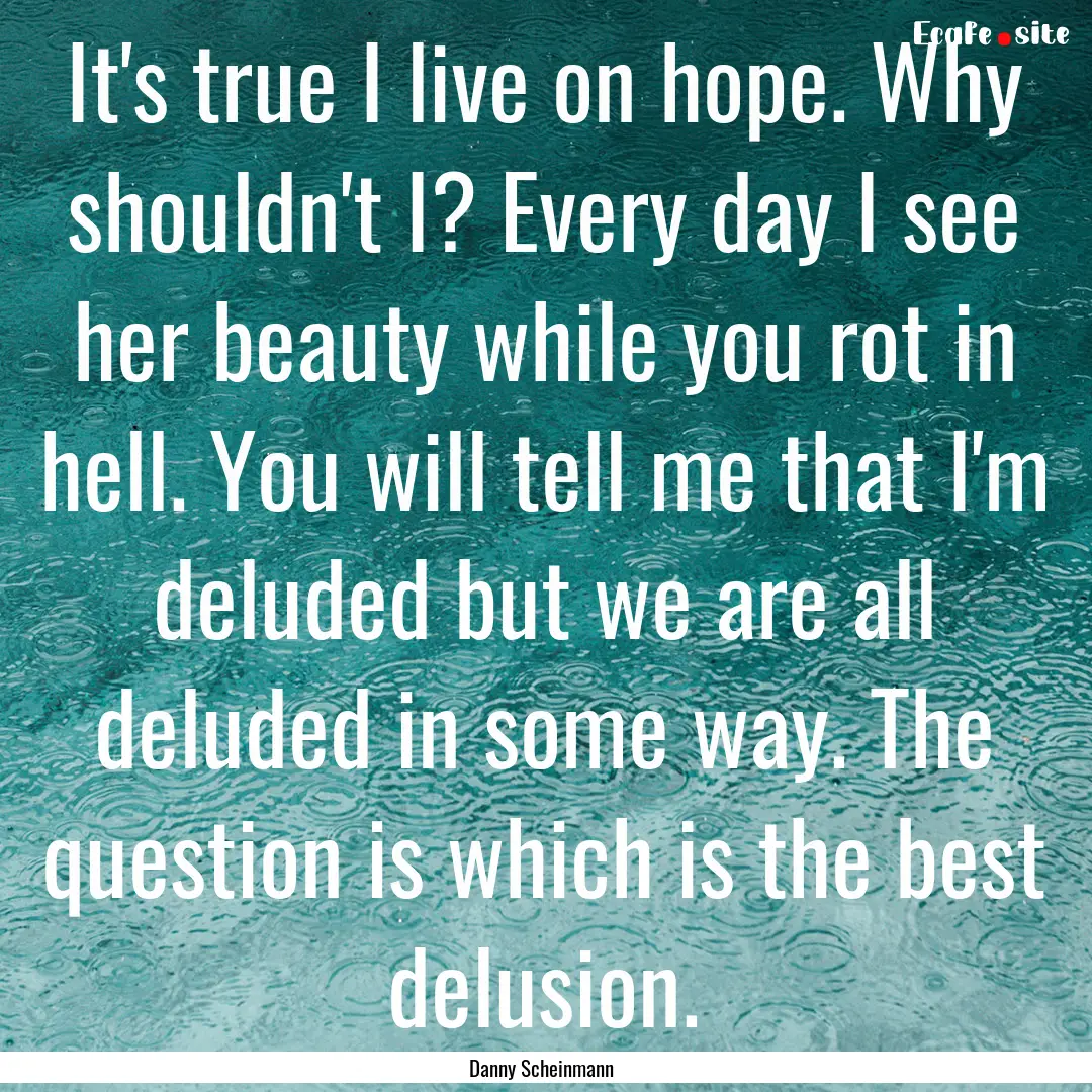 It's true I live on hope. Why shouldn't I?.... : Quote by Danny Scheinmann