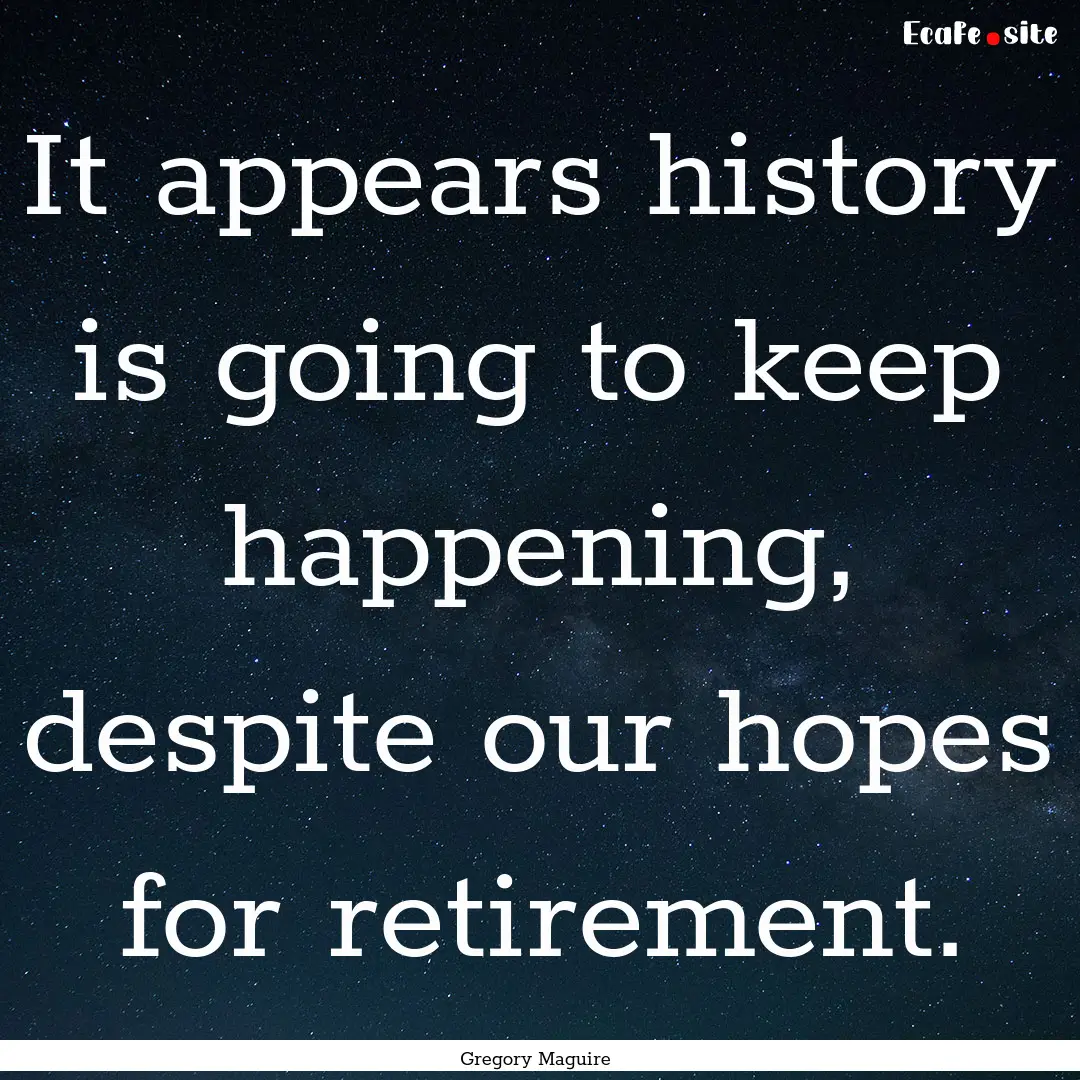 It appears history is going to keep happening,.... : Quote by Gregory Maguire