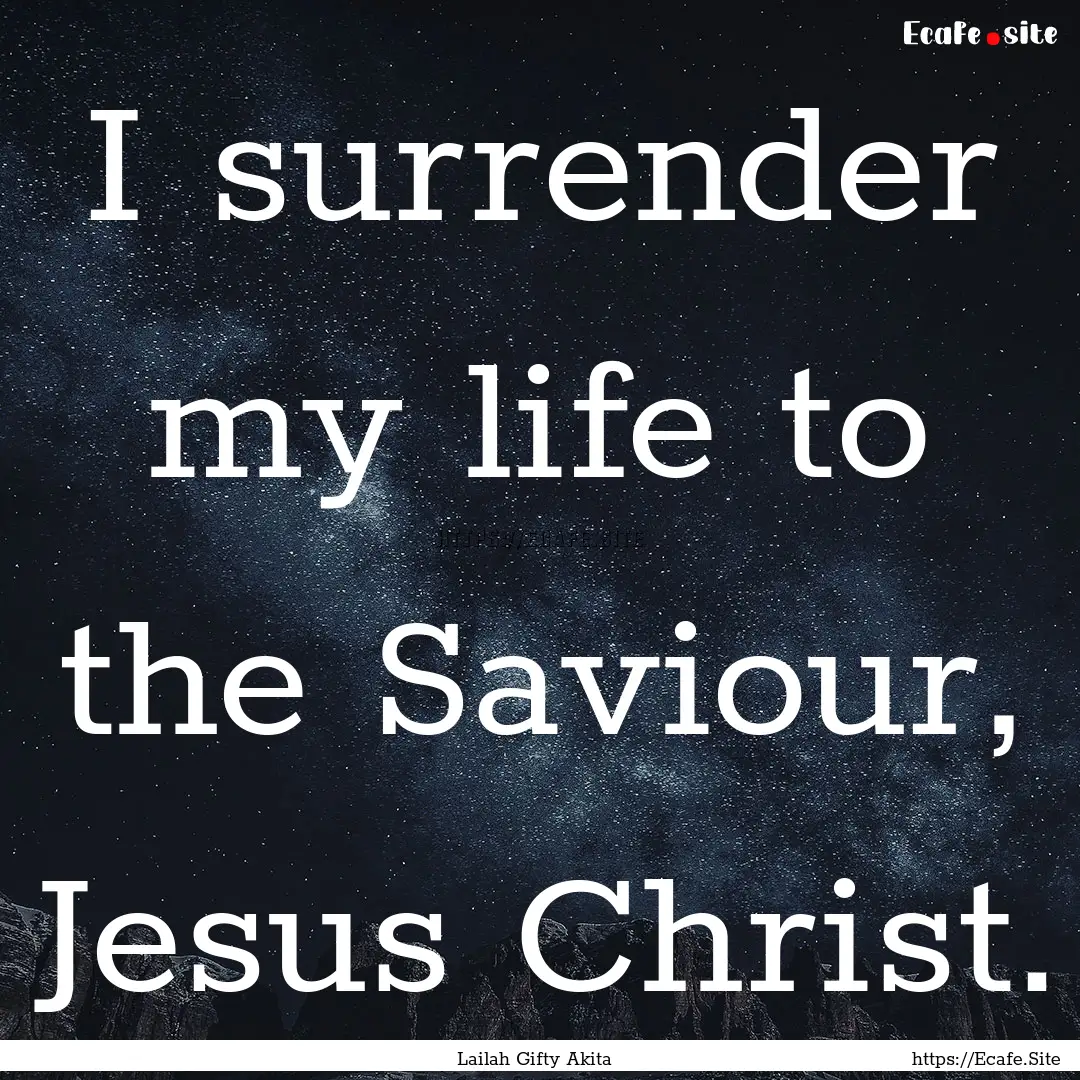 I surrender my life to the Saviour, Jesus.... : Quote by Lailah Gifty Akita