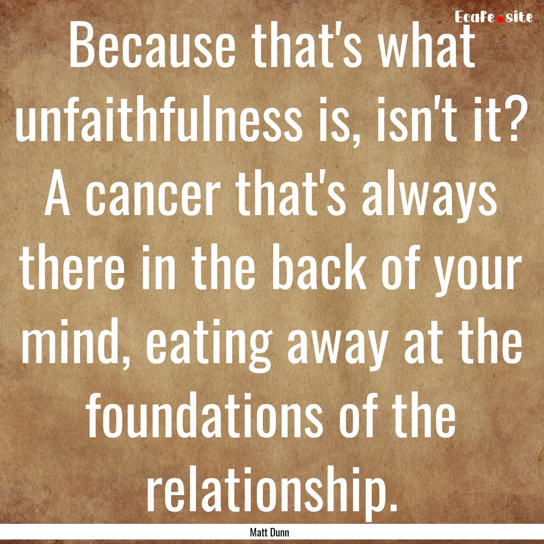 Because that's what unfaithfulness is, isn't.... : Quote by Matt Dunn