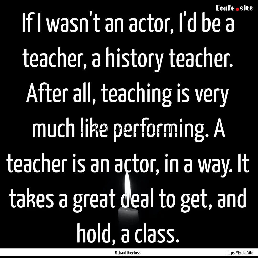 If I wasn't an actor, I'd be a teacher, a.... : Quote by Richard Dreyfuss