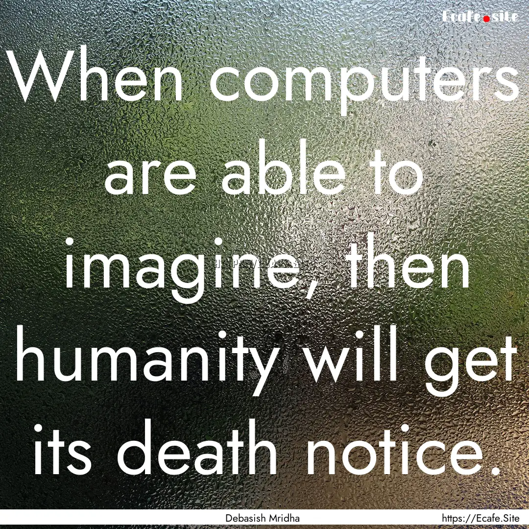 When computers are able to imagine, then.... : Quote by Debasish Mridha