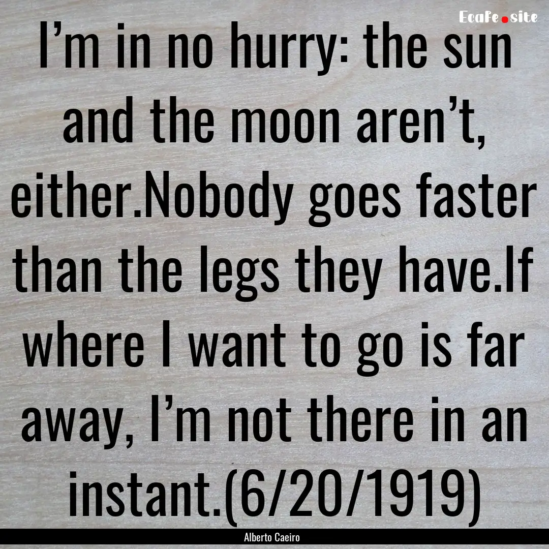 I’m in no hurry: the sun and the moon aren’t,.... : Quote by Alberto Caeiro