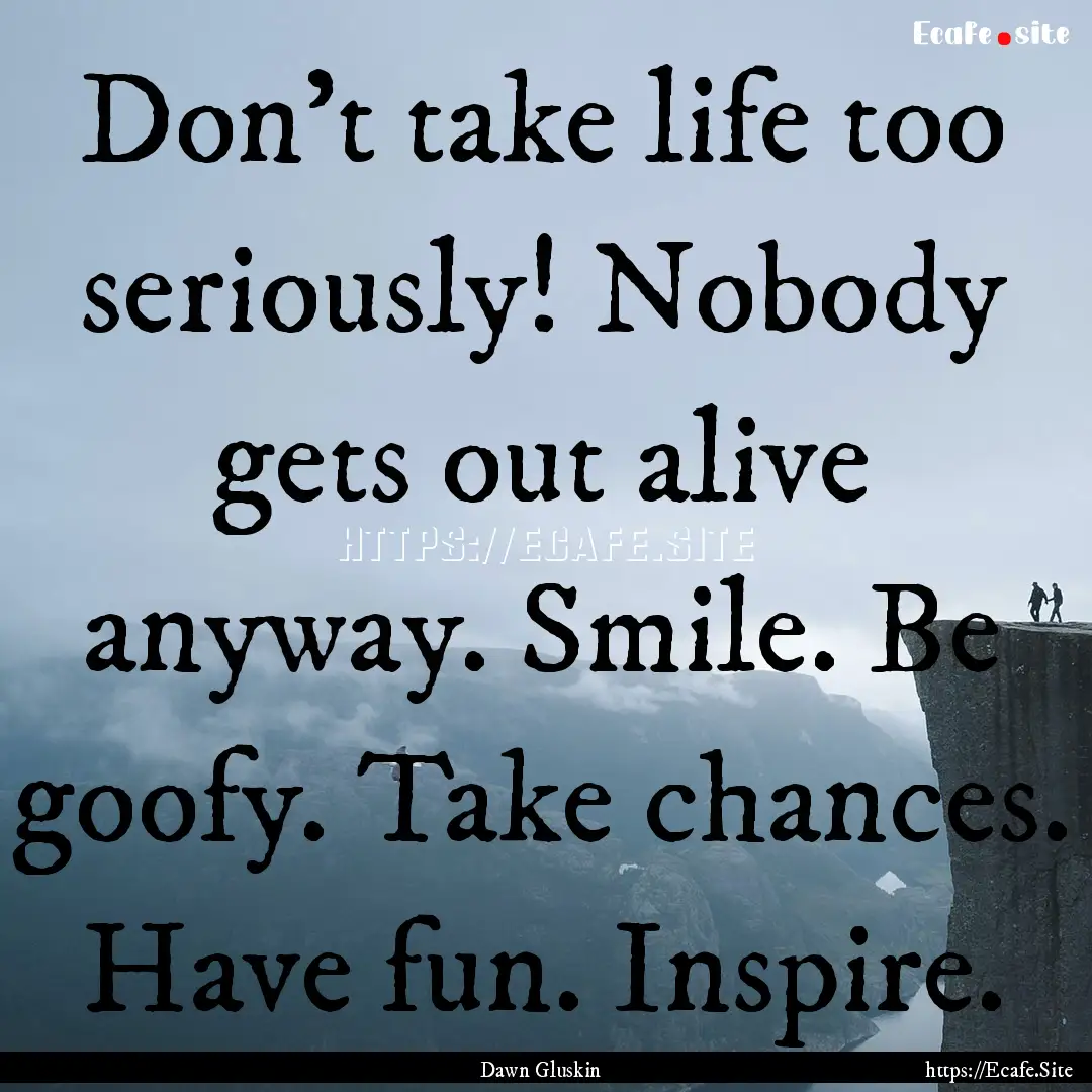 Don’t take life too seriously! Nobody gets.... : Quote by Dawn Gluskin