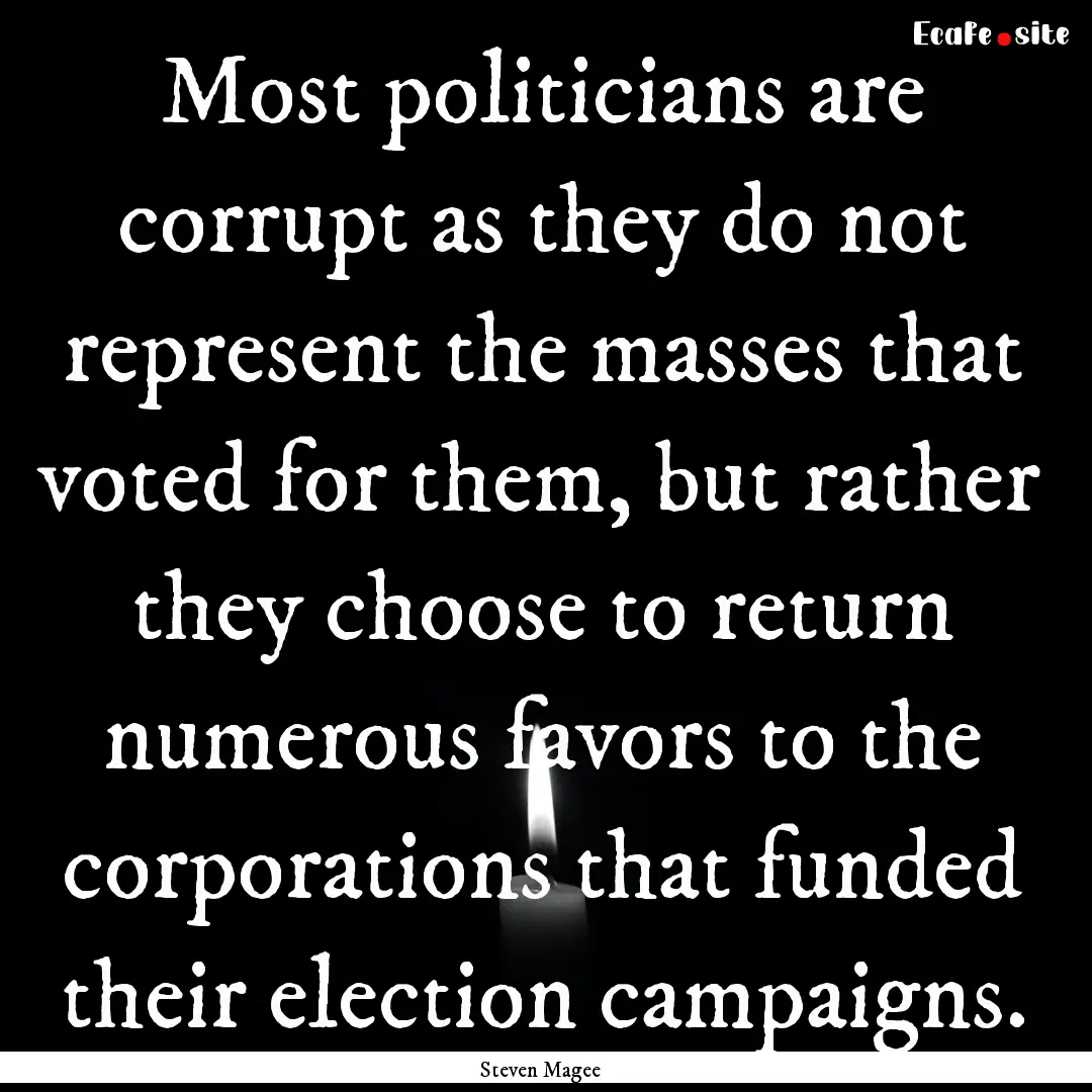 Most politicians are corrupt as they do not.... : Quote by Steven Magee