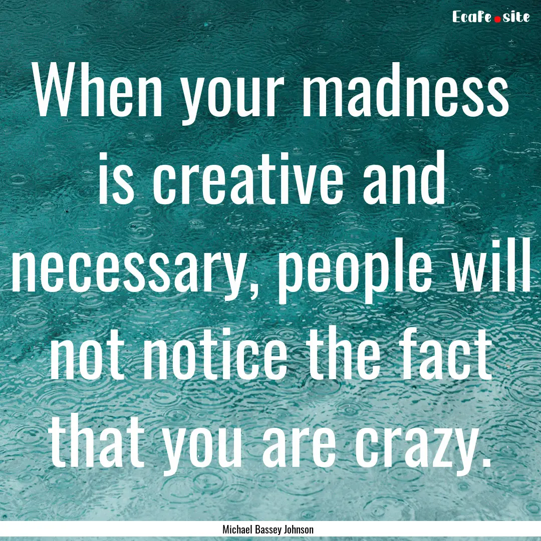 When your madness is creative and necessary,.... : Quote by Michael Bassey Johnson