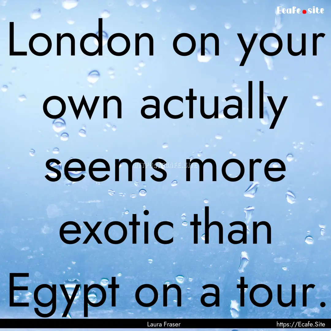 London on your own actually seems more exotic.... : Quote by Laura Fraser