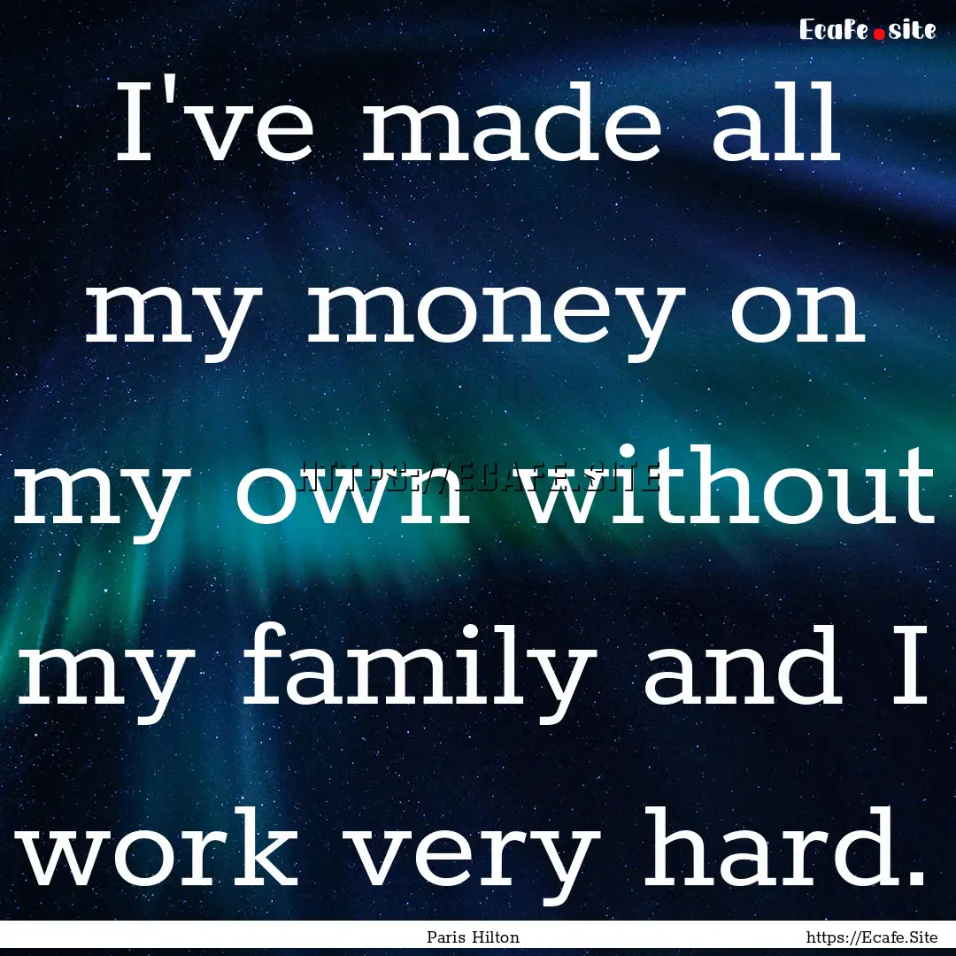 I've made all my money on my own without.... : Quote by Paris Hilton