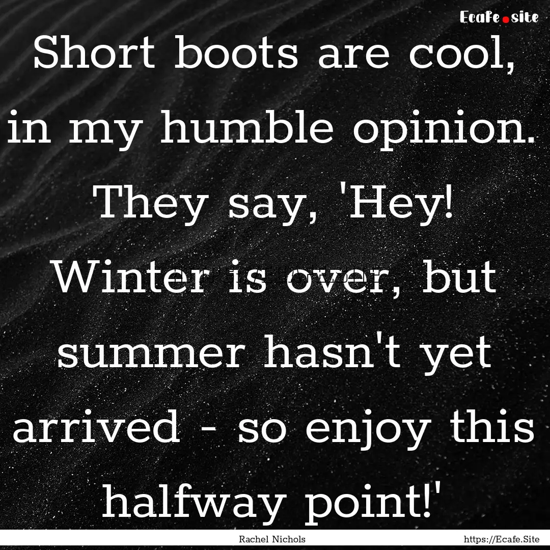 Short boots are cool, in my humble opinion..... : Quote by Rachel Nichols