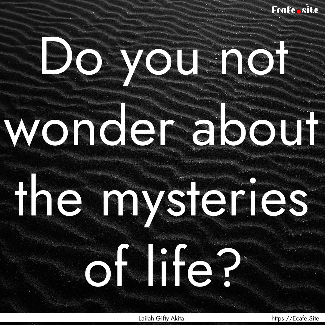 Do you not wonder about the mysteries of.... : Quote by Lailah Gifty Akita