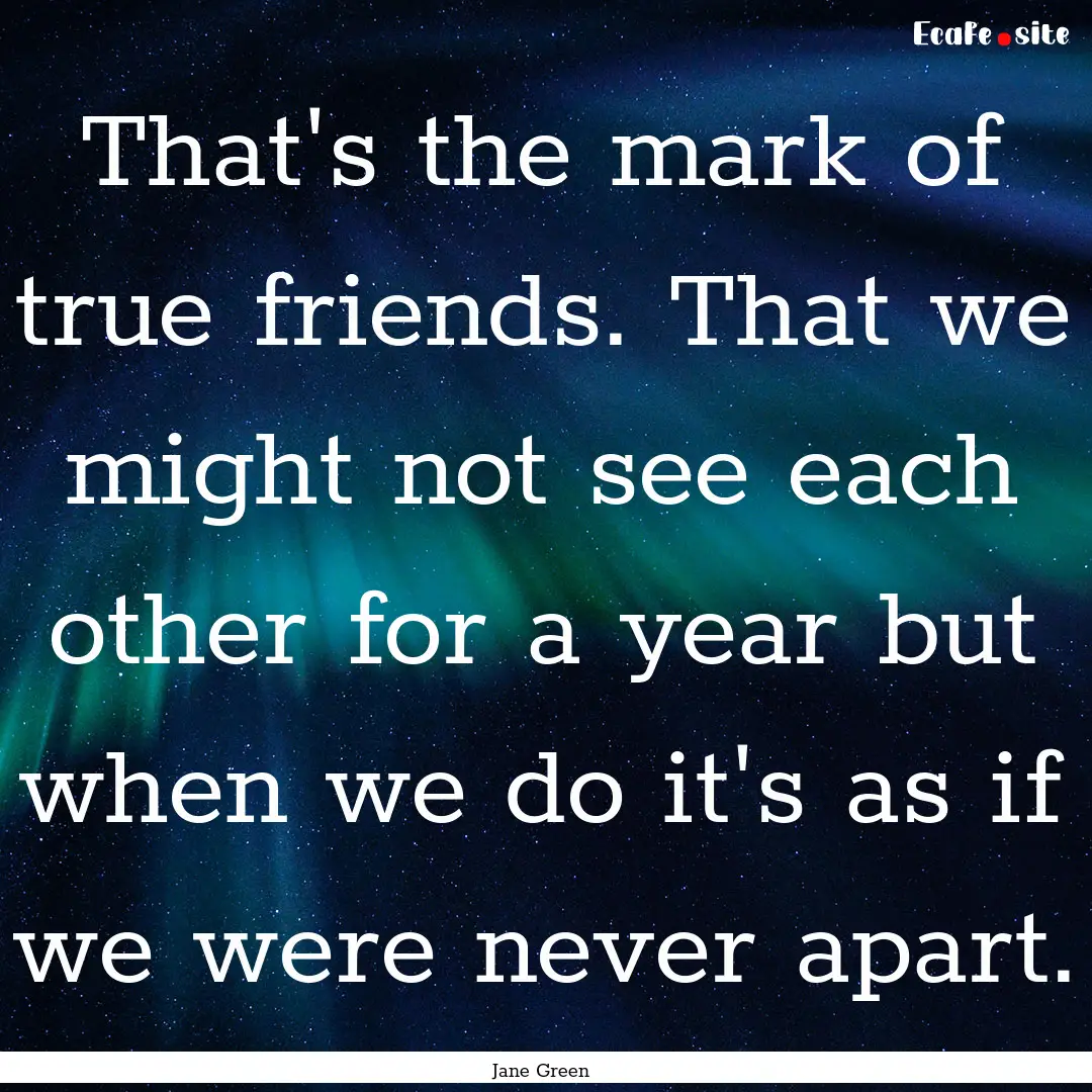 That's the mark of true friends. That we.... : Quote by Jane Green