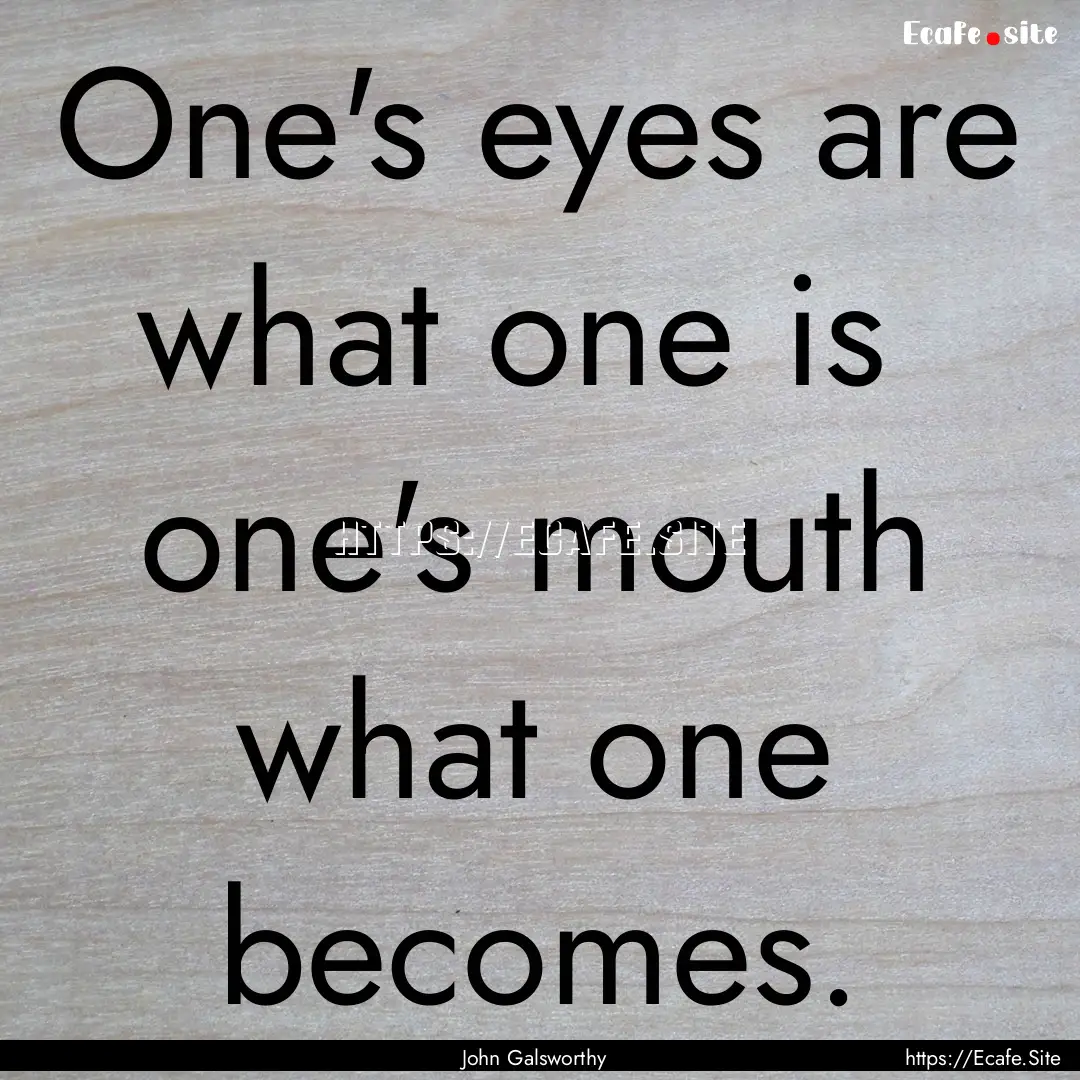 One's eyes are what one is one's mouth what.... : Quote by John Galsworthy