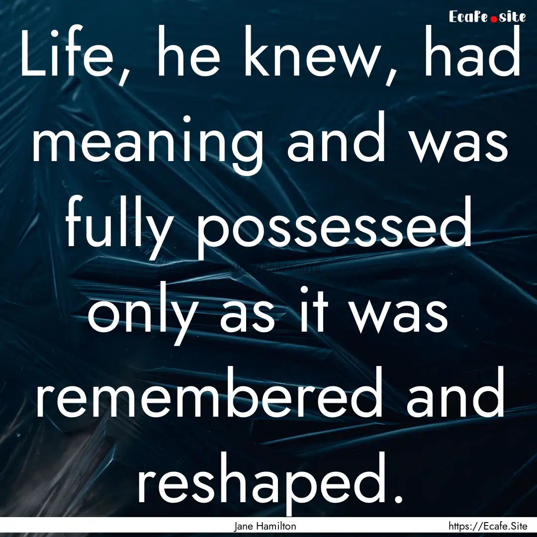 Life, he knew, had meaning and was fully.... : Quote by Jane Hamilton