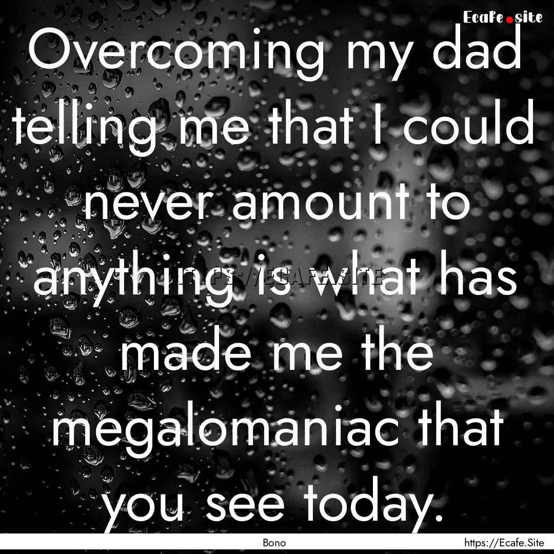 Overcoming my dad telling me that I could.... : Quote by Bono