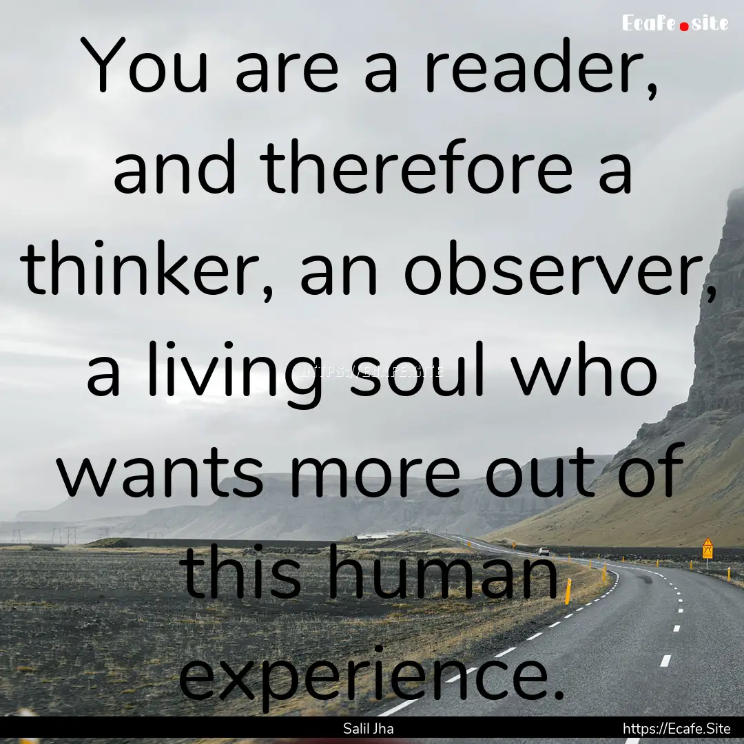 You are a reader, and therefore a thinker,.... : Quote by Salil Jha