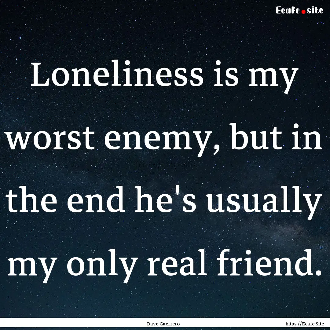 Loneliness is my worst enemy, but in the.... : Quote by Dave Guerrero