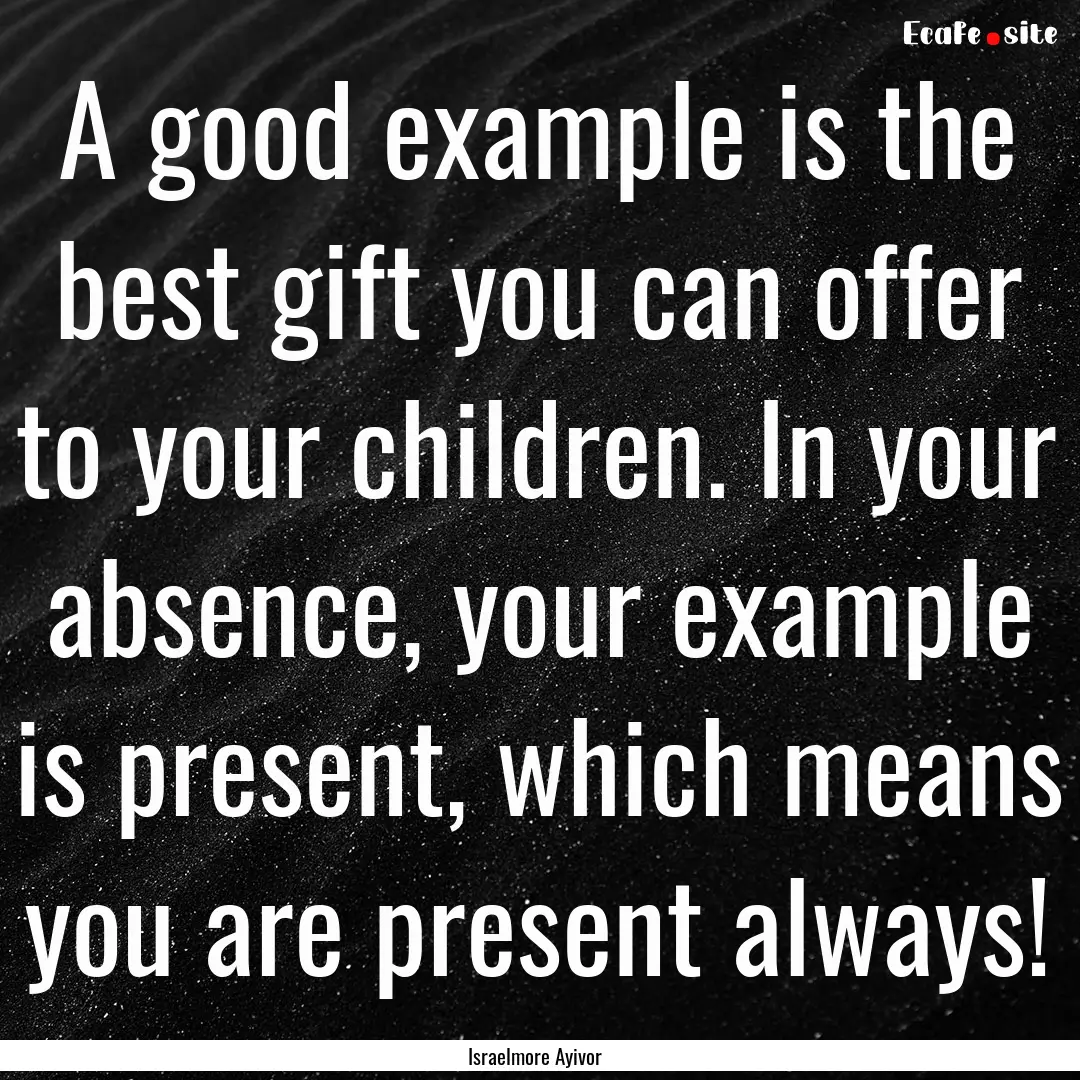 A good example is the best gift you can offer.... : Quote by Israelmore Ayivor