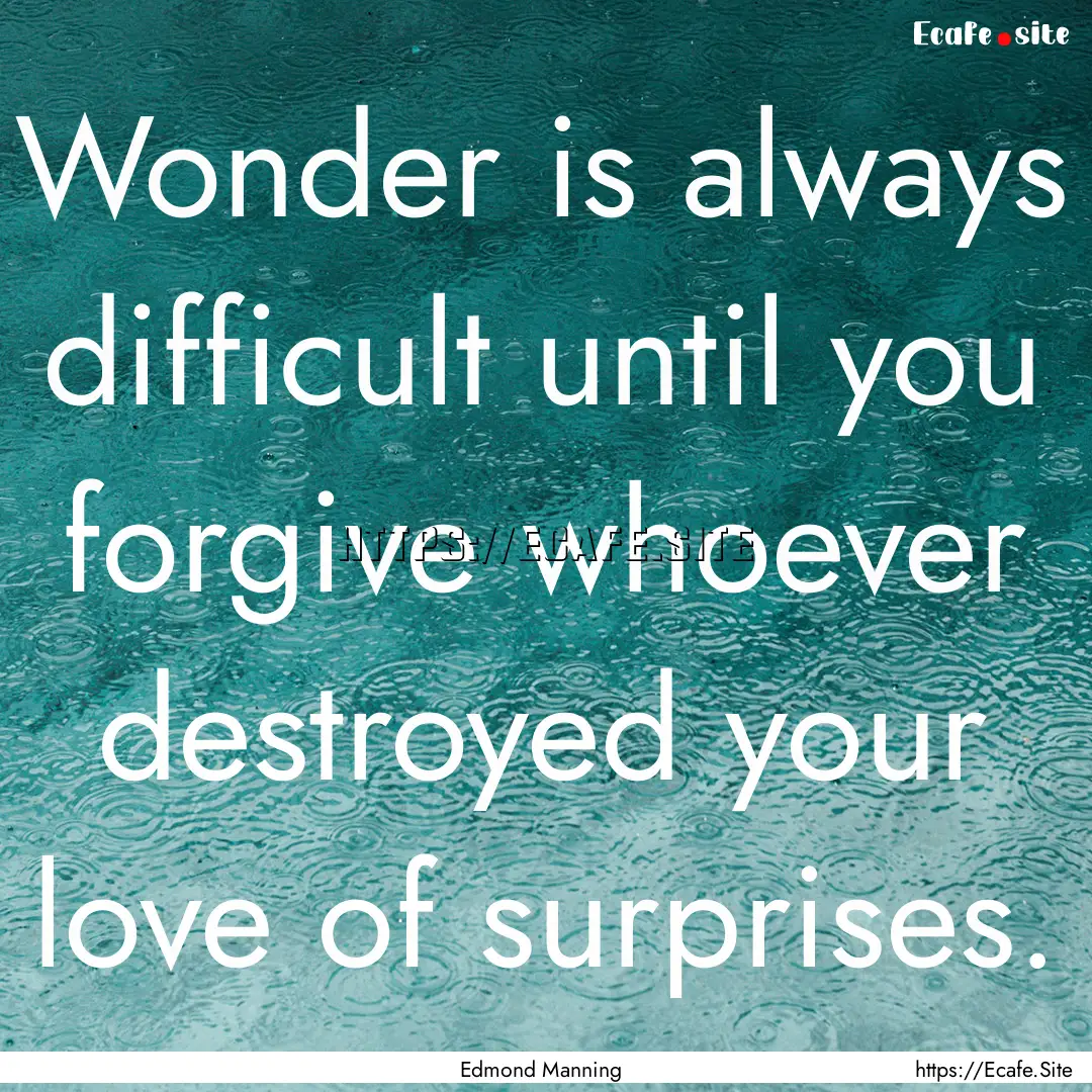 Wonder is always difficult until you forgive.... : Quote by Edmond Manning