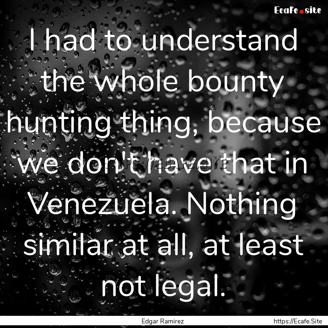 I had to understand the whole bounty hunting.... : Quote by Edgar Ramirez