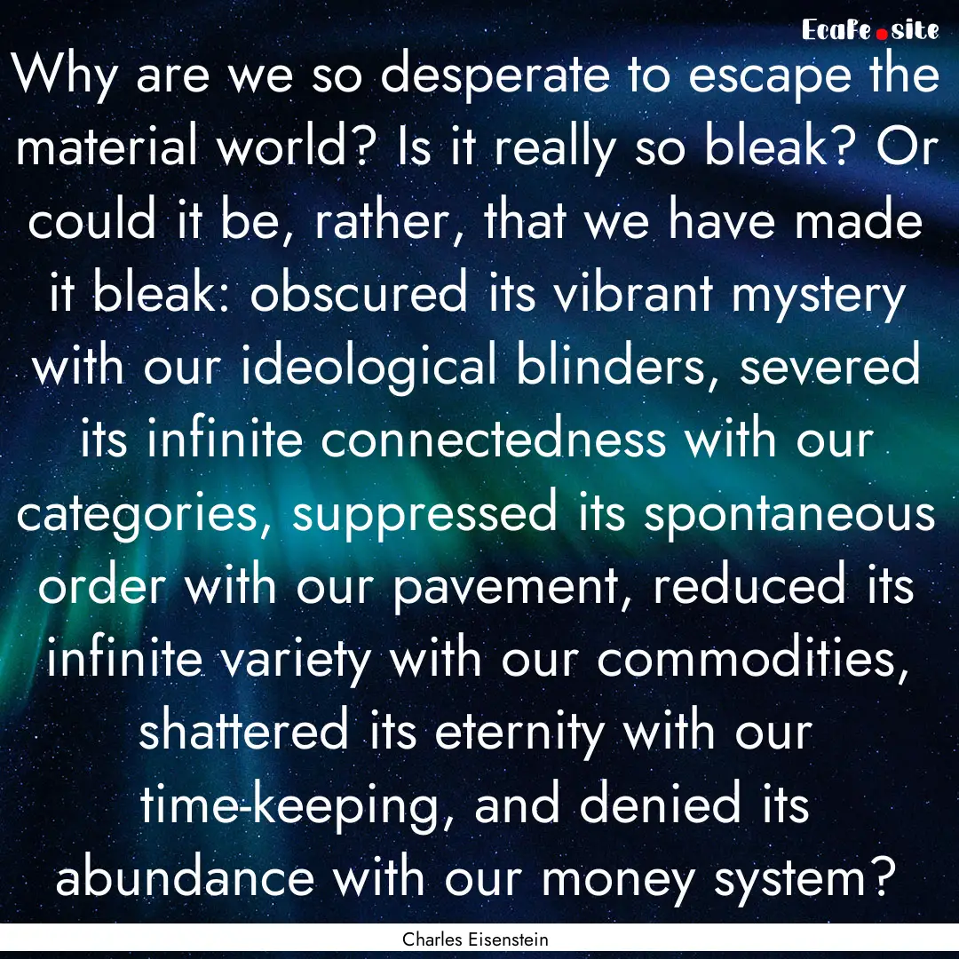 Why are we so desperate to escape the material.... : Quote by Charles Eisenstein