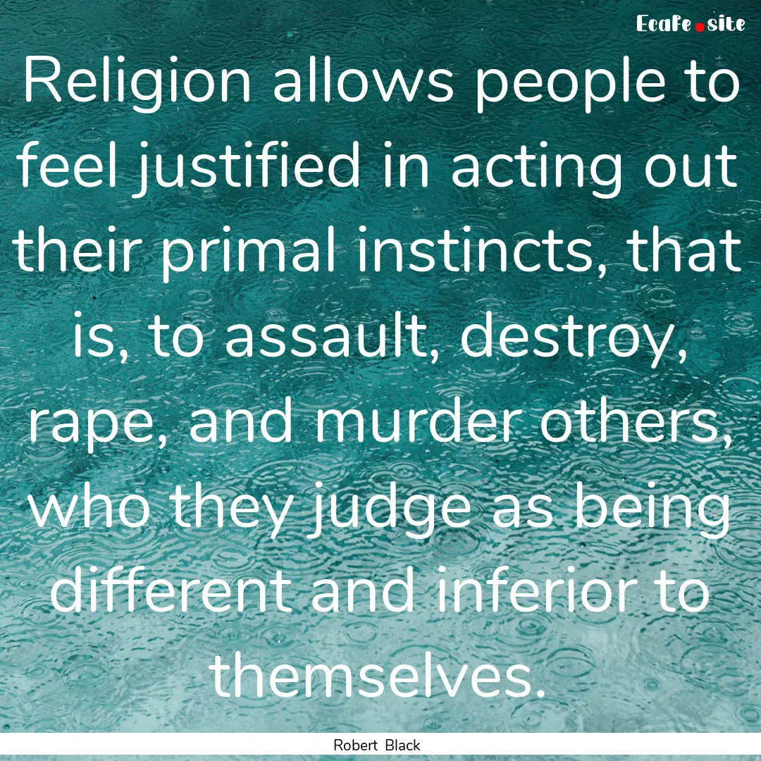 Religion allows people to feel justified.... : Quote by Robert Black