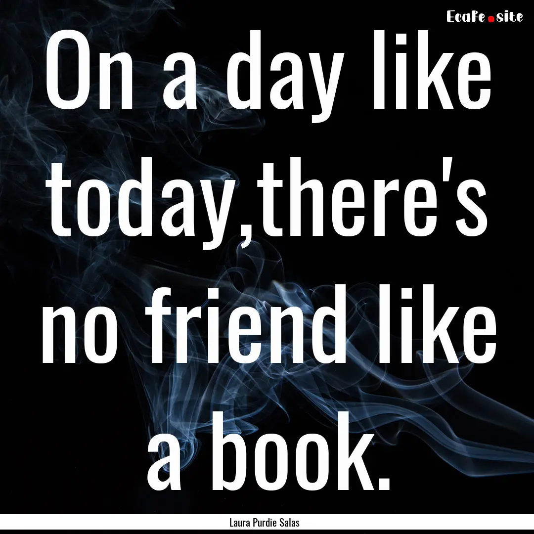 On a day like today,there's no friend like.... : Quote by Laura Purdie Salas