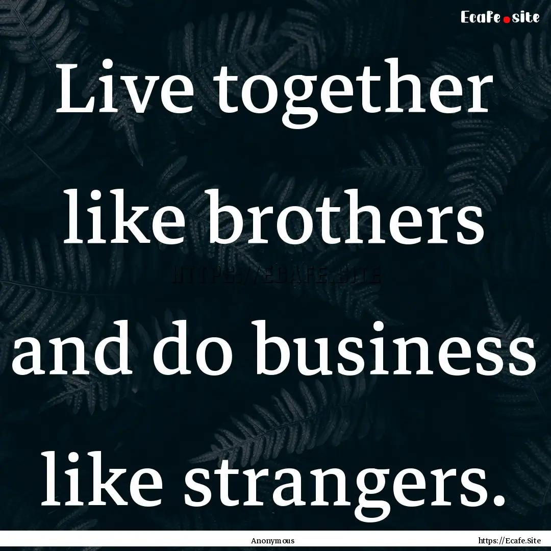 Live together like brothers and do business.... : Quote by Anonymous