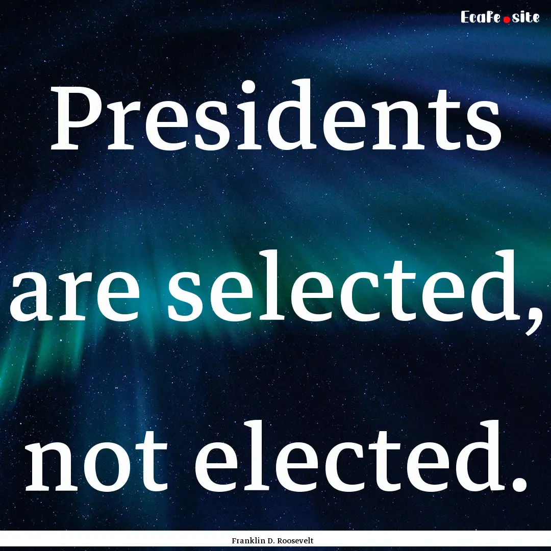 Presidents are selected, not elected. : Quote by Franklin D. Roosevelt