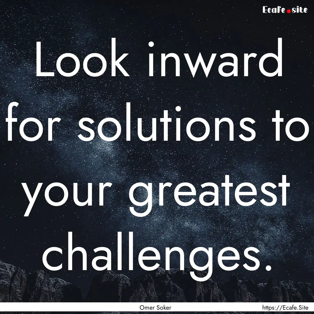 Look inward for solutions to your greatest.... : Quote by Omer Soker