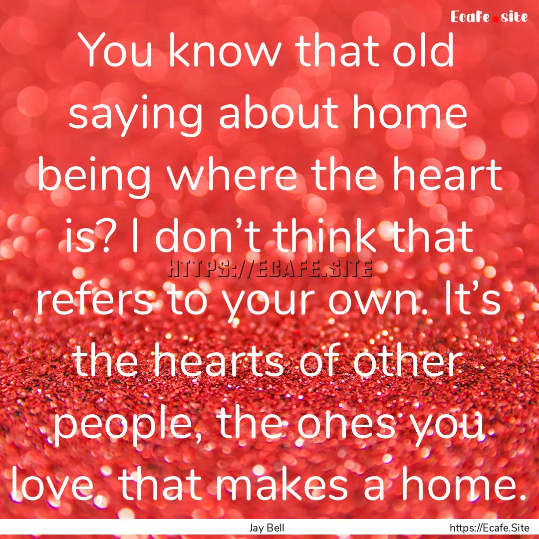 You know that old saying about home being.... : Quote by Jay Bell