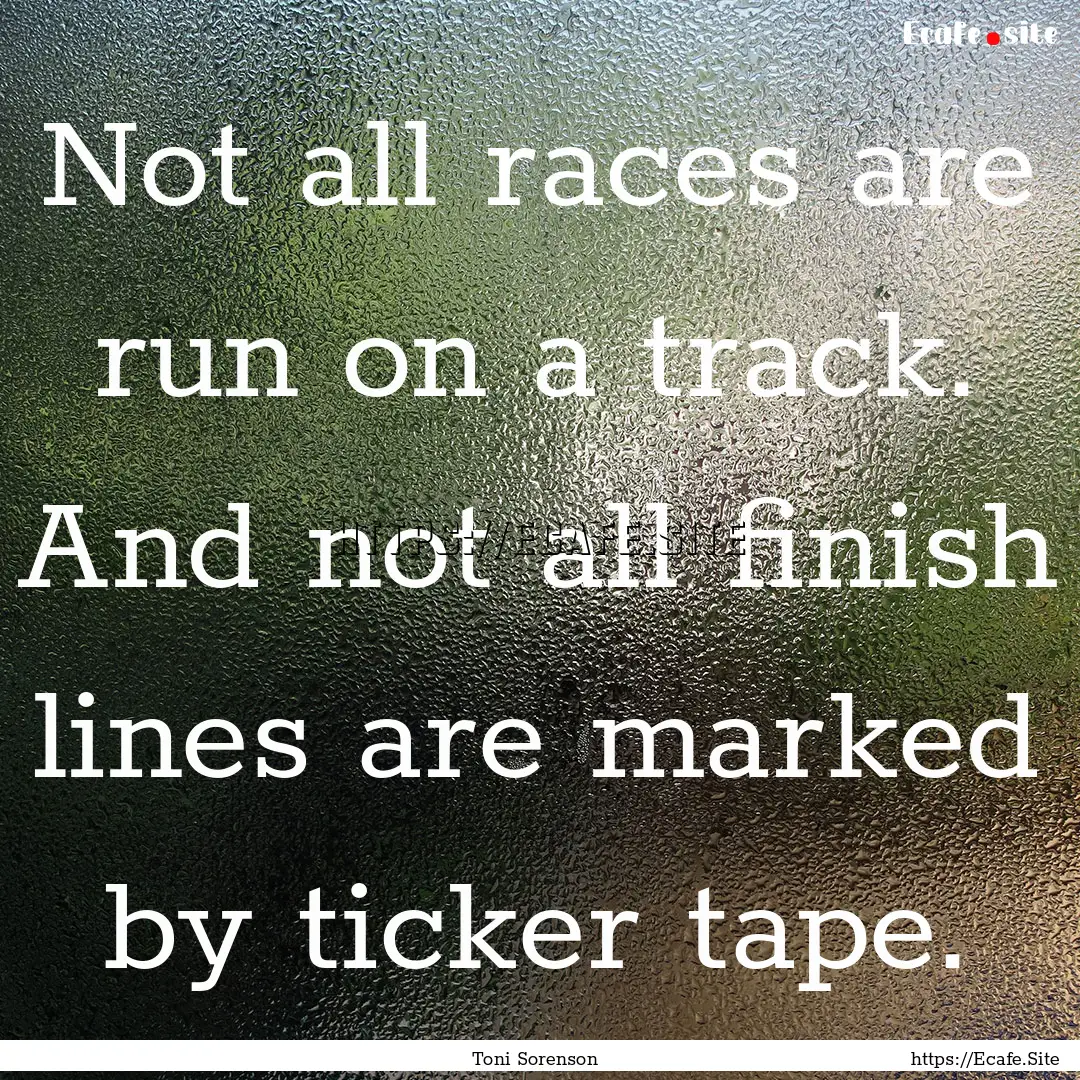 Not all races are run on a track. And not.... : Quote by Toni Sorenson