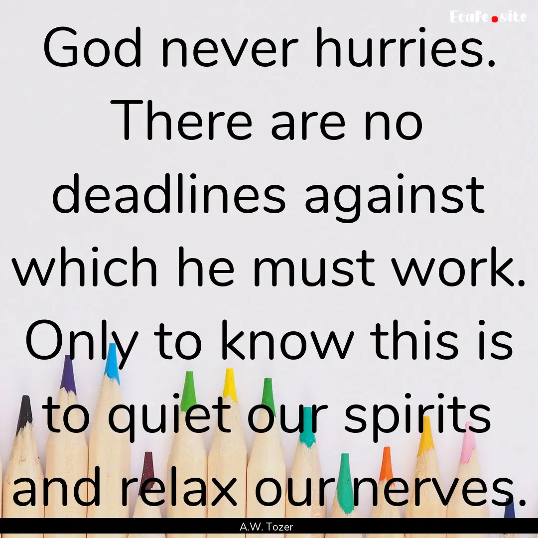 God never hurries. There are no deadlines.... : Quote by A.W. Tozer