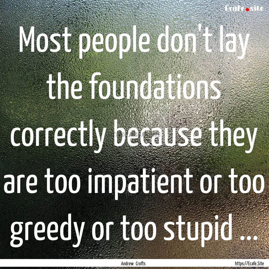 Most people don't lay the foundations correctly.... : Quote by Andrew Crofts