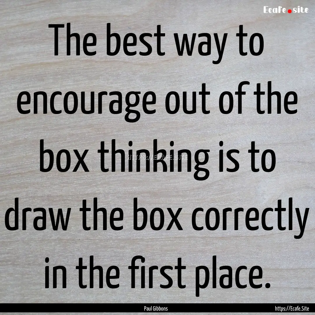 The best way to encourage out of the box.... : Quote by Paul Gibbons