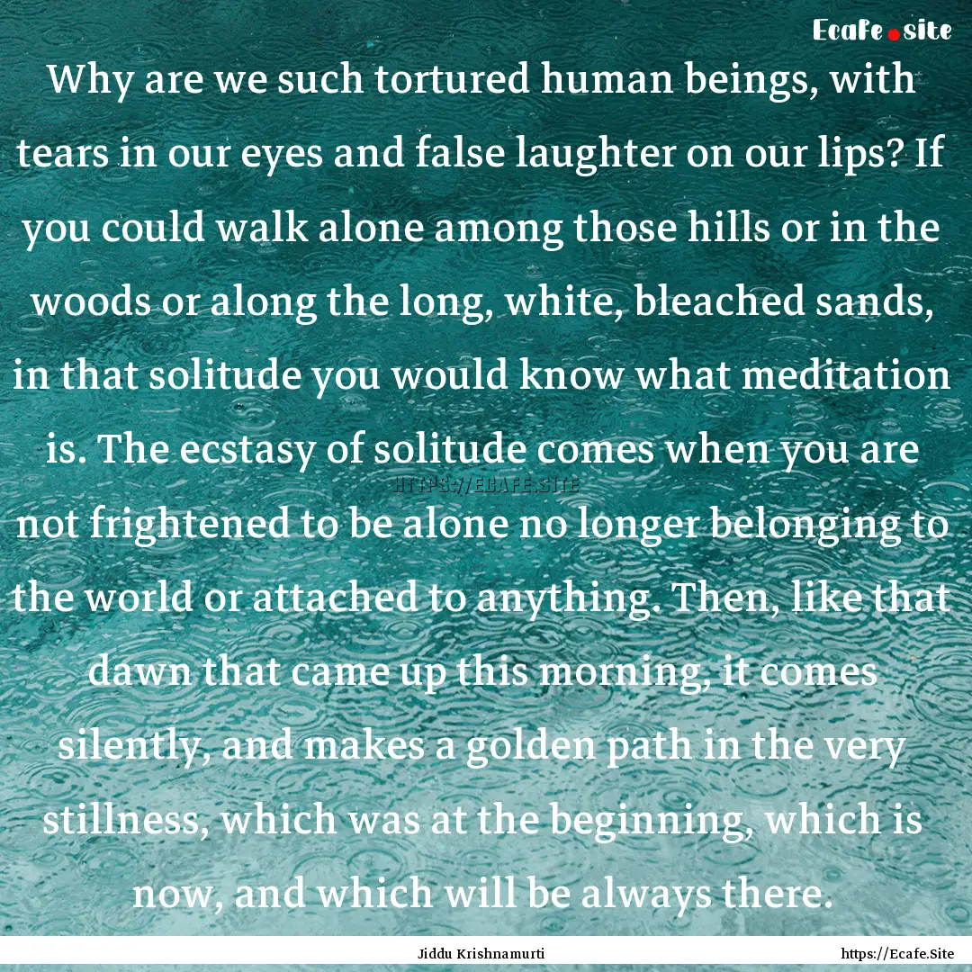 Why are we such tortured human beings, with.... : Quote by Jiddu Krishnamurti