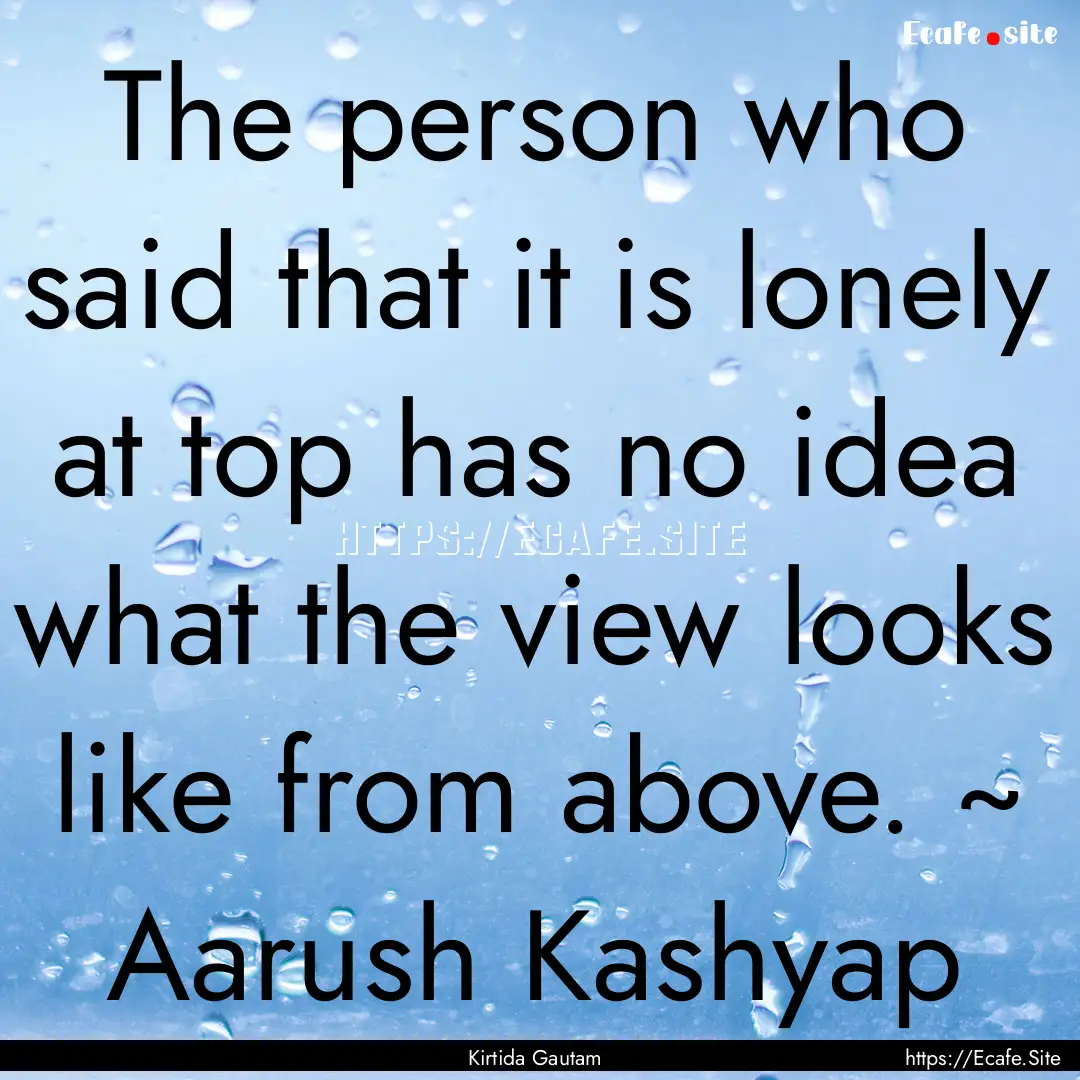 The person who said that it is lonely at.... : Quote by Kirtida Gautam