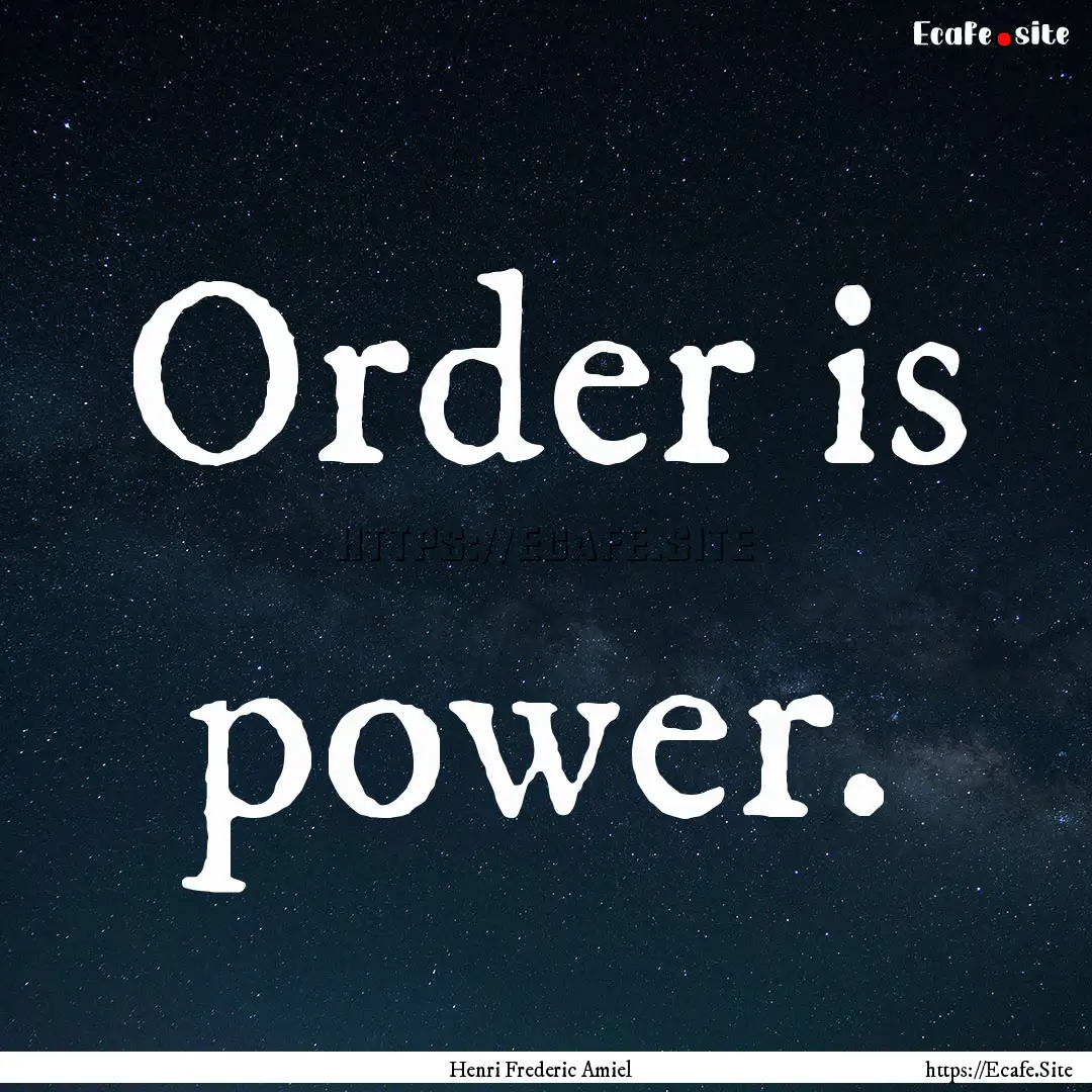 Order is power. : Quote by Henri Frederic Amiel