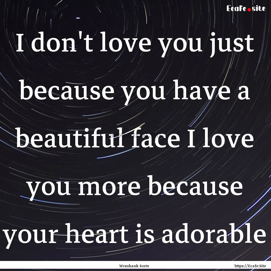 I don't love you just because you have a.... : Quote by Wrushank Sorte