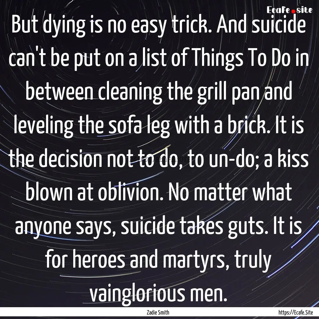 But dying is no easy trick. And suicide can't.... : Quote by Zadie Smith