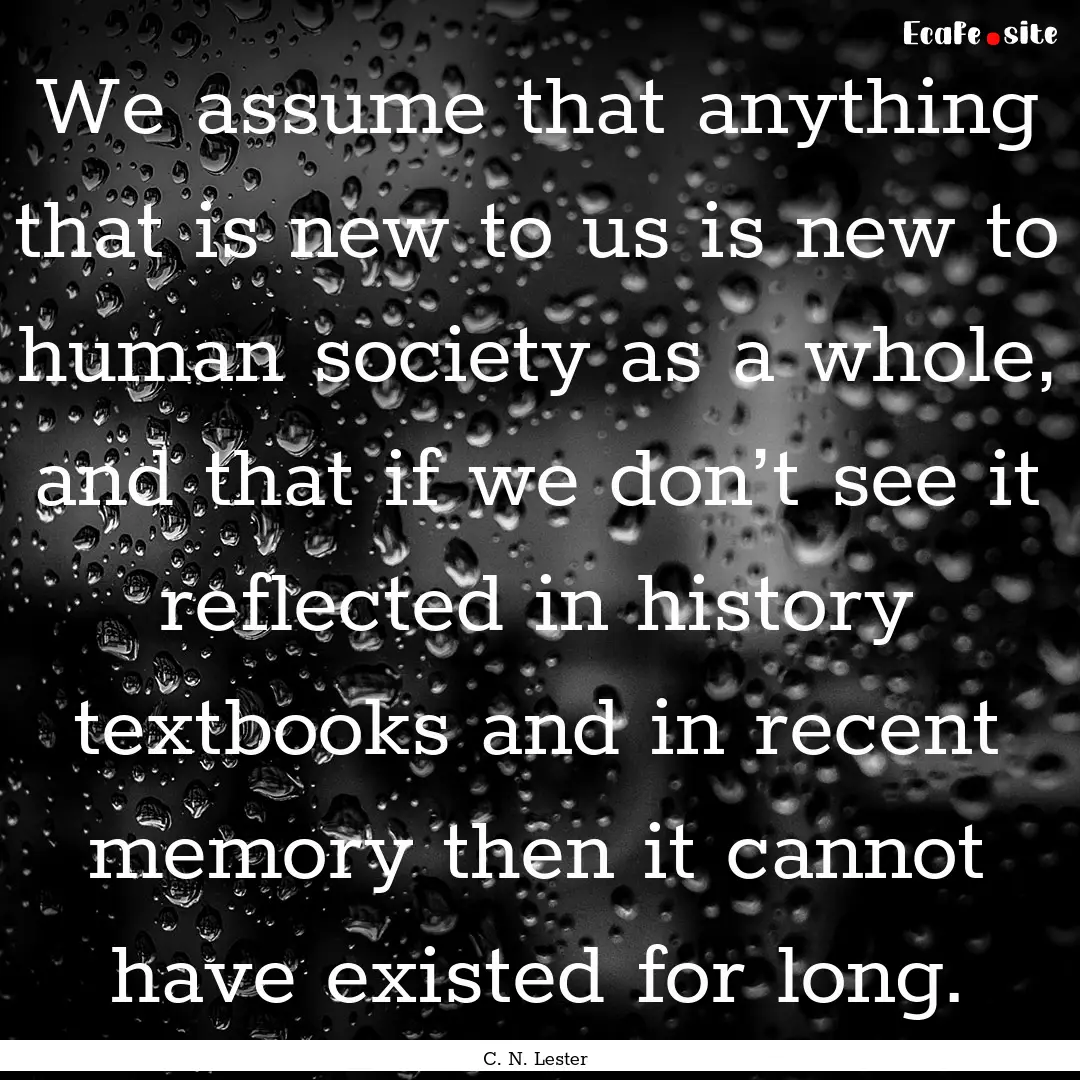 We assume that anything that is new to us.... : Quote by C. N. Lester